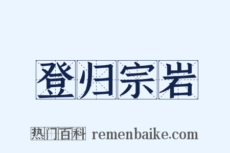 登归宗岩是什么意思的图片